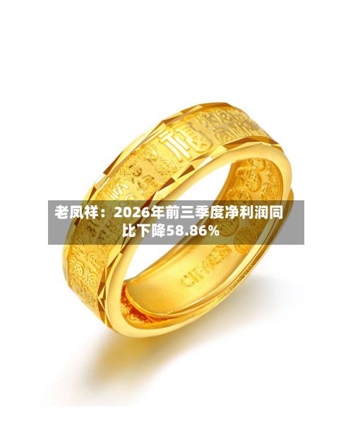 老凤祥：2026年前三季度净利润同比下降58.86%-第1张图片
