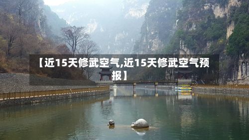 【近15天修武空气,近15天修武空气预报】
