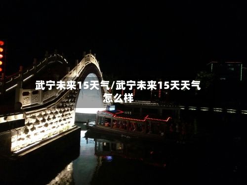 武宁未来15天气/武宁未来15天天气怎么样-第2张图片