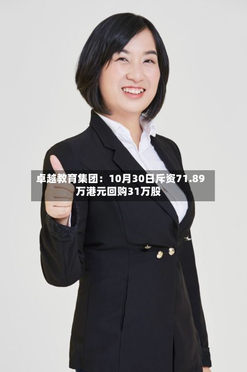 卓越教育集团：10月30日斥资71.89万港元回购31万股-第2张图片