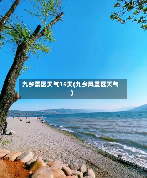 九乡景区天气15天(九乡风景区天气)