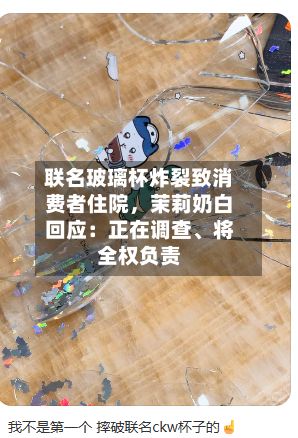 联名玻璃杯炸裂致消费者住院，茉莉奶白回应：正在调查、将全权负责