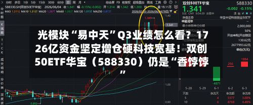 光模块“易中天”Q3业绩怎么看？1726亿资金坚定增仓硬科技宽基！双创50ETF华宝（588330）仍是“香饽饽	”-第3张图片