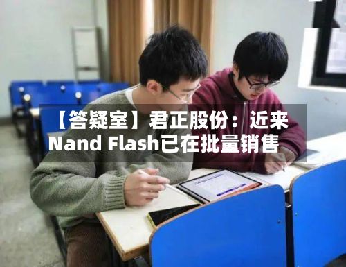 【答疑室】君正股份：近来Nand Flash已在批量销售