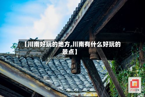 【川南好玩的地方,川南有什么好玩的景点】-第2张图片