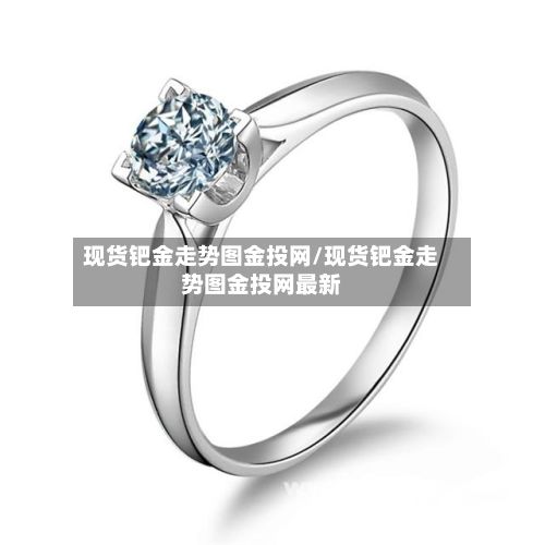 现货钯金走势图金投网/现货钯金走势图金投网最新-第2张图片