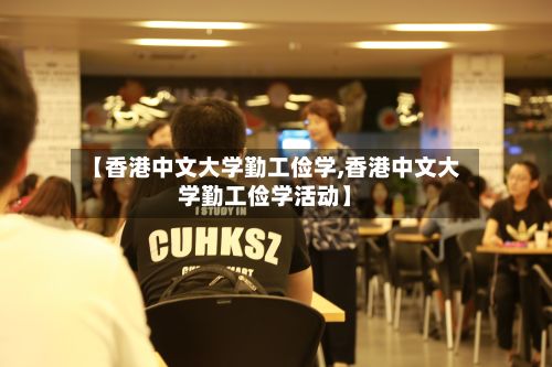 【香港中文大学勤工俭学,香港中文大学勤工俭学活动】-第3张图片