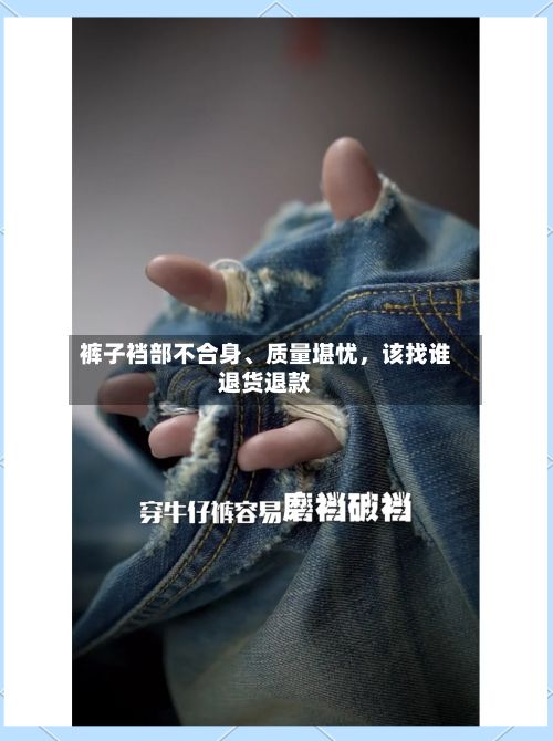 裤子裆部不合身、质量堪忧，该找谁退货退款-第2张图片