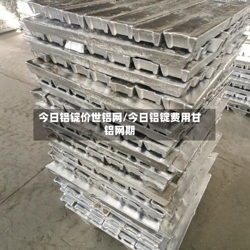 今日铝锭价世铝网/今日铝锭费用甘铝网期-第2张图片