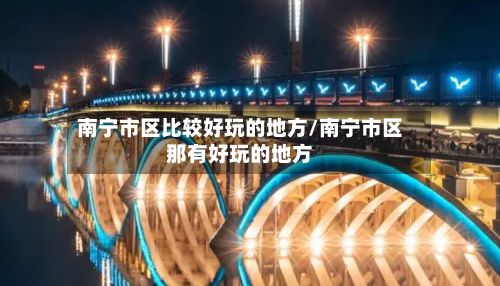 南宁市区比较好玩的地方/南宁市区那有好玩的地方