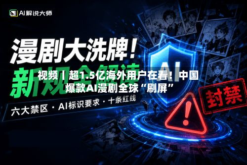 视频丨超1.5亿海外用户在看！中国爆款AI漫剧全球“刷屏”-第2张图片