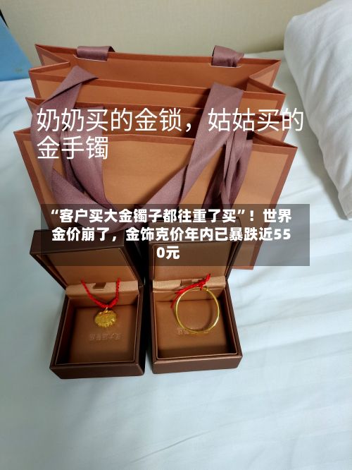 “客户买大金镯子都往重了买	”！世界金价崩了	，金饰克价年内已暴跌近550元-第2张图片