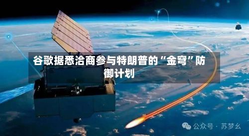 谷歌据悉洽商参与特朗普的“金穹	”防御计划-第3张图片