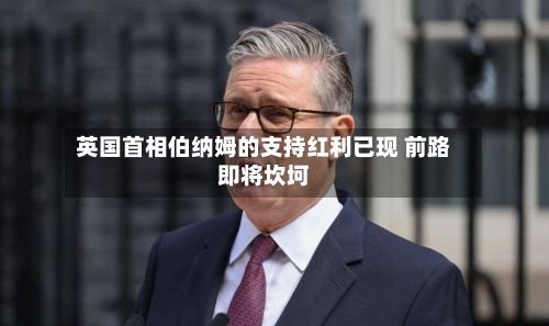英国首相伯纳姆的支持红利已现 前路即将坎坷