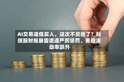 AI交易逢低买入，这次不灵验了？科技股财报暴雷遭遇严厉惩罚、美股波动率跃升