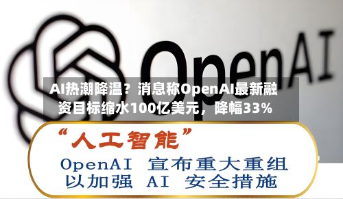 AI热潮降温？消息称OpenAI最新融资目标缩水100亿美元，降幅33%-第3张图片