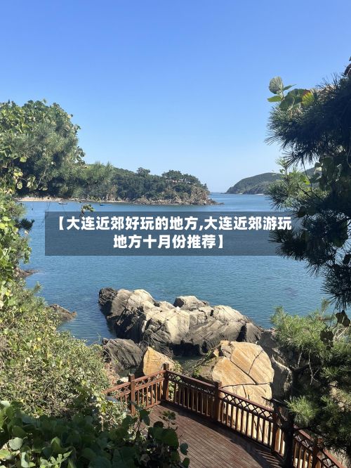 【大连近郊好玩的地方,大连近郊游玩地方十月份推荐】