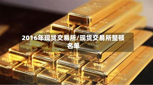 2016年现货交易所/现货交易所整顿名单