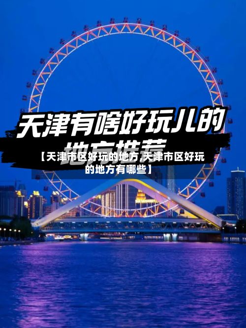 【天津市区好玩的地方,天津市区好玩的地方有哪些】