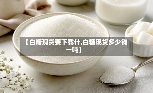 【白糖现货要下载什,白糖现货多少钱一吨】